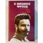 О Михаиле Фрунзе. Воспоминания, очерки, статьи современников.