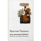 Пеликан Ярослав Кому принадлежит Библия? Краткая история Писания. ББИ Серия Современная библеистика тв. пер.