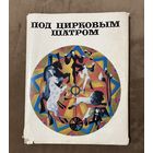 Иллюстрированный альбом-книга ПОД ЦИРКОВЫМ ШАТРОМ. 1973 г.