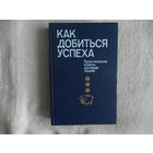 Как добиться успеха. Практические советы деловым людям. 1992 г.