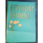 Героини войны. /Очерки о женщинах - Героях Советского Союза/  1963г.