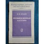 И.М. Яглом Необыкновенная алгебра. Серия: Популярные лекции по математике  1968 год