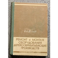 И.И.Шейнов Ремонт и монтаж оборудования деревообрабатыващих производств.