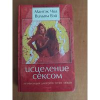 Мантэк Чиа,Вильям Вэй. ИСЦЕЛЕНИЕ СЕКСОМ. "София",2010 г. Отличное состояние!