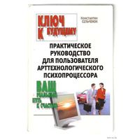 Сельченок К. Ключ к будущему: Практическое руководство пользователя арттехнологического психопроцессора. 2004г.