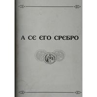 А се его сребро