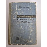 Справочник по элементарной математике. Выгодский Марк. М., Справочник по элементарной математике. Таблицы, Арифметика, Алгебра, Геометрия, Тригонометрия, Функции и Графики, Выгодский Марк. М., Физматг