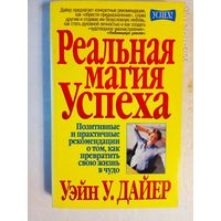 Дайер У. Реальная магия успеха. /Позитивные и практичные рекомендации о том, как превратить свою жизнь в чудо/ 2000г.