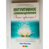 Манучери Мари. Интуитивное самоисцеление. /Живые чакры: как научиться работать с энергетическими центрами вашего тела/ 2012г.