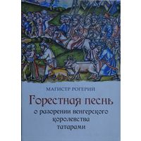 Магистр Рогерий "Горестная песнь о разорении Венгерского королевства татарами" Билингва