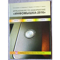 И.М.Антанович, Н.Н.Бикбулатов, Л.Г.Карневич, А.Ю.Кугайдо, И.Г.Сафонов Игра-конкурс по информатике Инфомышка - 2016. Задания, решения, ответы.
