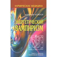 Астрогор А. "Энергетический вампиризм. Трактат о причинах возникновения болезней"