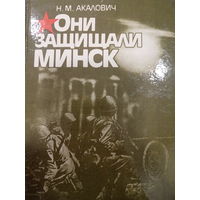 Н.М.Акалович. Они защищали Минск