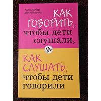 Книга ,,Как говорить, чтобы дети слушали, как слушать, чтобы дети говорили'' А. Фабер, Э. Мазлиш 2018 г.