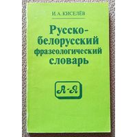 И.А. Киселев Русско-белорусский фразеологический словарь (для средней школы) 1991