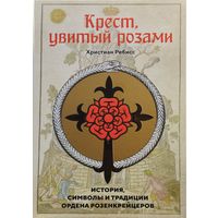 Христиан Ребисс "Крест, увитый розами. История, символы и традиции ордена розенкрейцеров"