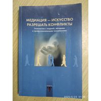 Медиация - искусство разрешать конфликты. Знакомство с теорией, методами и профессиональными технологиями.