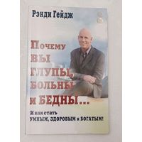 Гейдж Рэнди. Почему вы глупы, больны и бедны... И как стать умным, здоровым и богатым! 2012