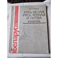 "РУСЬ БЕЛАЯ РУСЬ ЧЁРНАЯ И ЛИТВА в картах"- Е.Е. Ширяев