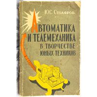 Автоматика и телемеханика в творчестве юных техников. Ю.С. Столяров. 1962 год