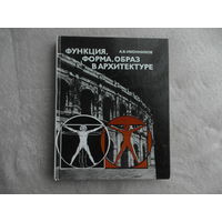 Иконников А. В. Функция, форма, образ в архитектуре. Москва Стройиздат 1986г.