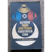 Г.А.Волонцевич  Бытовую радио-электронику ремонтируем сами.