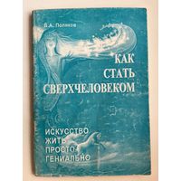 В.А. Поляков. Как стать сверхчеловеком. Искусство жить просто - гениально