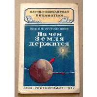 Научно-популярная библиотека (Гостехиздат): Огородников К.Ф. "На чём Земля держится". 1947 год.