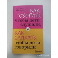 Как говорить, чтобы дети слушали, и как слушать чтобы дети говорили / Адель Фабер, Элейн Мазлиш. (Искусство быть родителем. Советы профессионалов).