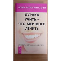 Дурака учить-что мёртвого лечить. Советы здоровья на каждый день.