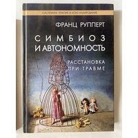 Рупперт Франц. Симбиоз и автономность. Расстановка при травме. Симбиотическая травма и любовь по ту сторону семейных переплетений. /М.: ИКиСР 2016г.
