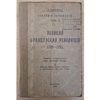 Пётр Кропоткин. ВЕЛИКАЯ ФРАНЦУЗСКАЯ РЕВОЛЮЦИЯ 1789 - 1793. Москва. 1918 год.