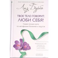 "Твое тело говорит: ЛЮБИ СЕБЯ!" Самая полная книга по метафизике болезней и недугов" Лиз Бурбо