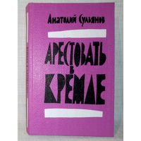 Арестовать в Кремле. О жизни и смерти маршала Берия. А. Сульянов