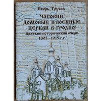 Игорь Трусов. Часовни, домовые и военные церкви в Гродно. Краткий исторический очерк, 1803-1915 гг.