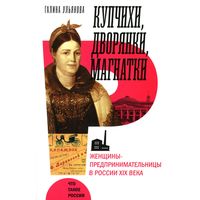 Купчихи, дворянки, магнатки: Женщины-предпринимательницы в России XIX века